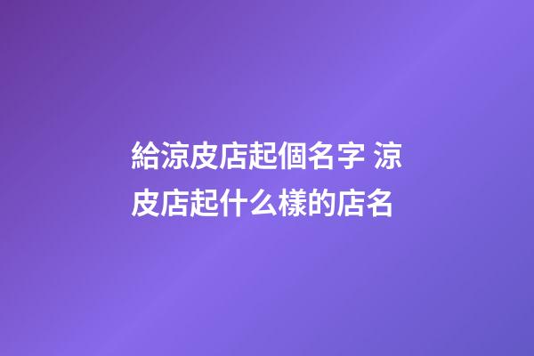 給涼皮店起個名字 涼皮店起什么樣的店名-第1張-店鋪起名-玄機派